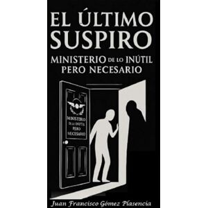 Gómez Plasencia, Juan Francisco EL ULTIMO SUSPIRO: MINISTERIO de lo INUTIL PERO NECESARIO Gómez Plasencia, Juan Francisco EL ULTIMO SUSPIRO: MINISTERIO de lo INUTIL PERO NECESARIO