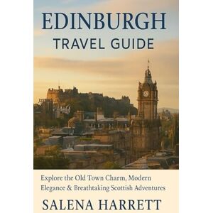 Harrett, Salena Edinburgh Travel Guide: Explore the Old Town Charm, Modern Elegance & Breathtaking Scottish Adventures Harrett, Salena Edinburgh Travel Guide: Explore the Old Town Charm, Modern Elegance & Breathtaking Scottish Adventures