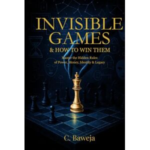 Baweja, C Invisible Games & How To Win Them: Master the Hidden Rules of Power, Money, Identity & Legacy Baweja, C Invisible Games & How To Win Them: Master the Hidden Rules of Power, Money, Identity & Legacy