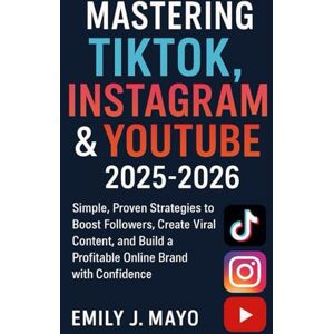 Mayo, Emily John Mastering TikTok, Instagram & YouTube Growth 2025-2026: Simple, Proven Strategies to Boost Followers, Create Viral Content, and Build a Profitable Online Brand with Confidence Mayo, Emily John Mastering TikTok, Instagram & YouTube Growth 2025-2026: Simple, Proven Strategies to Boost Followers, Create Viral Content, and Build a Profitable Online Brand with Confidence