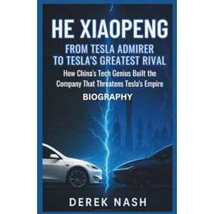 Nash, Derek HE XIAOPENG BIOGRAPHY: From Tesla Admirer to Tesla's Greatest Rival: How China's Tech Genius Built the Company That Threatens Tesla's Empire Nash, Derek HE XIAOPENG BIOGRAPHY: From Tesla Admirer to Tesla's Greatest Rival: How China's Tech Genius Built the Company That Threatens Tesla's Empire