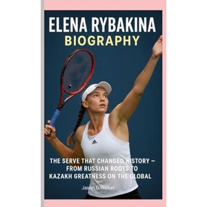 D.Walker, Jason ELENA RYBAKINA-BIOGRAPHY: THE SERVE THAT CHANGED HISTORY-FROM RUSSIAN ROOTS TO KAZAKH GREATNESS ON THE GLOBAL D.Walker, Jason ELENA RYBAKINA-BIOGRAPHY: THE SERVE THAT CHANGED HISTORY-FROM RUSSIAN ROOTS TO KAZAKH GREATNESS ON THE GLOBAL
