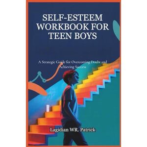 Patrick, Lagidian WR. SELF-ESTEEM WORKBOOK FOR TEEN BOYS: A Strategic Guide for Overcoming Doubt and Achieving Success Patrick, Lagidian WR. SELF-ESTEEM WORKBOOK FOR TEEN BOYS: A Strategic Guide for Overcoming Doubt and Achieving Success