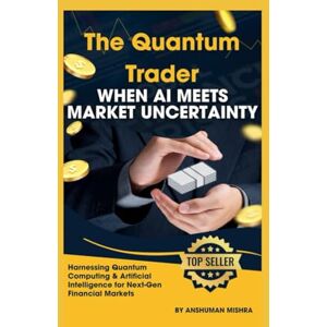 Mishra, Anshuman The Quantum Trader: When AI Meets Market Uncertainty (AI & Money Market) Mishra, Anshuman The Quantum Trader: When AI Meets Market Uncertainty (AI & Money Market)