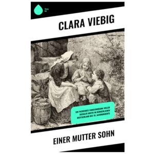 Viebig, Clara Einer Mutter Sohn: Ein packendes Familiendrama voller sozialer Kritik im bürgerlichen Deutschland des 19. Jahrhunderts Viebig, Clara Einer Mutter Sohn: Ein packendes Familiendrama voller sozialer Kritik im bürgerlichen Deutschland des 19. Jahrhunderts