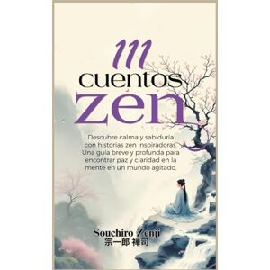 Zenji, Souchiro 111 Cuentos Zen: Descubre calma y sabiduría con historias zen inspiradoras. Una guía breve y profunda para encontrar paz y claridad en la mente en un mundo agitado. Zenji, Souchiro 111 Cuentos Zen: Descubre calma y sabiduría con historias zen inspiradoras. Una guía breve y profunda para encontrar paz y claridad en la mente en un mundo agitado.