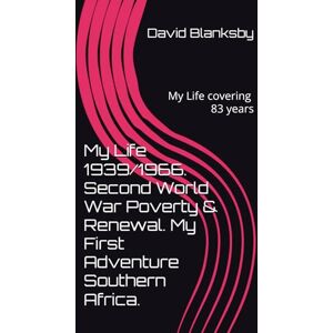 Blanksby, Mr David James My Life 1939/1966. Second World War Poverty & Renewal. My First Adventure Southern Africa. Blanksby, Mr David James My Life 1939/1966. Second World War Poverty & Renewal. My First Adventure Southern Africa.