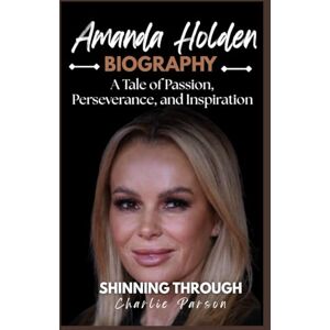 PARSON, CHARLIE AMANDA HOLDEN BIOGRAPHY: A Tale of Passion, Perseverance, and Inspiration PARSON, CHARLIE AMANDA HOLDEN BIOGRAPHY: A Tale of Passion, Perseverance, and Inspiration