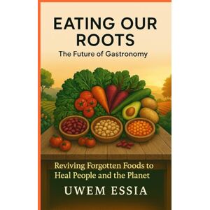 Essia, Uwem Eating Our Roots: The Future of Gastronomy: Reviving Forgotten Foods to Heal People and the Planet (Behavioral Economics) Essia, Uwem Eating Our Roots: The Future of Gastronomy: Reviving Forgotten Foods to Heal People and the Planet (Behavioral Economics)