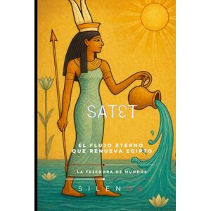 (SILENOS), La Tejedora de Mundos SATET: El Flujo Eterno que Renueva Egipto (SILENOS), La Tejedora de Mundos SATET: El Flujo Eterno que Renueva Egipto