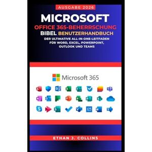 J. Collins, Ethan Microsoft Office 365 Mastery Bible Benutzerhandbuch, Ausgabe 2026: Der ultimative All-in-One-Leitfaden für Word, Excel, PowerPoint, Outlook und Teams J. Collins, Ethan Microsoft Office 365 Mastery Bible Benutzerhandbuch, Ausgabe 2026: Der ultimative All-in-One-Leitfaden für Word, Excel, PowerPoint, Outlook und Teams