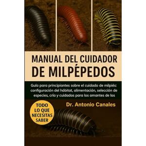 Canales, Dr. Antonio MANUAL DEL CUIDADOR DE MILPEPEDOS: Guía para principiantes sobre el cuidado de milpiés: configuración del hábitat, alimentación, selección de ... para los amantes de los invertebrados. Canales, Dr. Antonio MANUAL DEL CUIDADOR DE MILPEPEDOS: Guía para principiantes sobre el cuidado de milpiés: configuración del hábitat, alimentación, selección de ... para los amantes de los invertebrados.