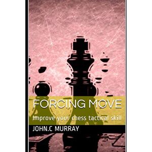 Murray, John.C Forcing move: Improve your chess tactical skill Murray, John.C Forcing move: Improve your chess tactical skill