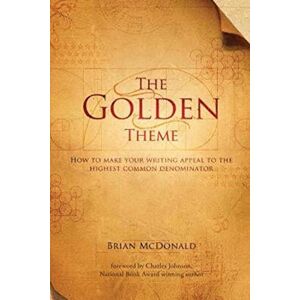 McDonald, Brian The Golden Theme: How to Make Your Writing Appeal to the Highest Common Denominator McDonald, Brian The Golden Theme: How to Make Your Writing Appeal to the Highest Common Denominator