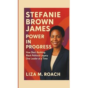 M. Roach, Liza Stefanie Brown James: Power in Progress: How She’s Building Black Political Legacy One Leader at a Time M. Roach, Liza Stefanie Brown James: Power in Progress: How She’s Building Black Political Legacy One Leader at a Time