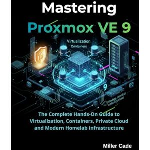 Cade, Miller Mastering Proxmox VE 9: The Complete Hands-On Guide to Virtualization, Containers, Private Cloud and Modern Homelab Infrastructure Cade, Miller Mastering Proxmox VE 9: The Complete Hands-On Guide to Virtualization, Containers, Private Cloud and Modern Homelab Infrastructure