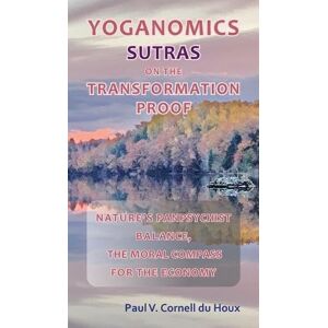 Cornell Du Houx, Paul V Yoganomics Sutras on the Transformation Proof: Nature's Panpsychist Balance, the Moral Compass for the Economy Cornell Du Houx, Paul V Yoganomics Sutras on the Transformation Proof: Nature's Panpsychist Balance, the Moral Compass for the Economy