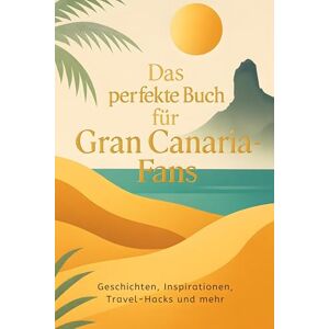Schneider, Max Das perfekte Buch für Gran Canaria-Fans: Geschichten, Inspirationen, Travel-Hacks und mehr Schneider, Max Das perfekte Buch für Gran Canaria-Fans: Geschichten, Inspirationen, Travel-Hacks und mehr
