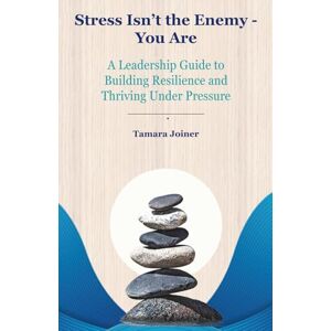 Joiner, Tamara Stress Isn't The Enemy You Are: A Leadership Guide to Building Resilience and Thriving Under Pressure Joiner, Tamara Stress Isn't The Enemy You Are: A Leadership Guide to Building Resilience and Thriving Under Pressure