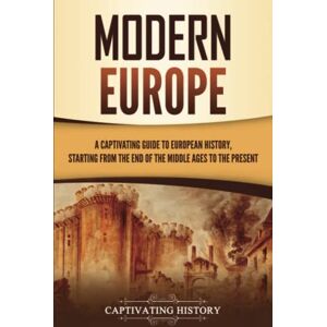 History, Captivating Modern Europe: A Captivating Guide to European History, Starting from the End of the Middle Ages to the Present (Exploring Europe’s Past) History, Captivating Modern Europe: A Captivating Guide to European History, Starting from the End of the Middle Ages to the Present (Exploring Europe’s Past)