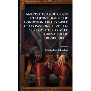 Boufflers, Stanislas-Jean De Anecdotes Amoureuses D'un Jeune Homme De Condition, Ou L'exemple Et Les Passions. DivisÃ(c) En Seize Contes Par M. Le Chevalier De Boufflers...... Boufflers, Stanislas-Jean De Anecdotes Amoureuses D'un Jeune Homme De Condition, Ou L'exemple Et Les Passions. DivisÃ(c) En Seize Contes Par M. Le Chevalier De Boufflers......
