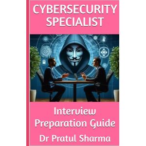 Sharma, Dr Pratul CyberSecurity Specialist: Interview Preparation Guide (Interview Preparation Guides) Sharma, Dr Pratul CyberSecurity Specialist: Interview Preparation Guide (Interview Preparation Guides)