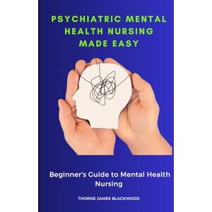 Blackwood, Thorne James Psychiatric Mental Health Nursing Made Easy: Beginner's Guide to Mental Health Nursing Blackwood, Thorne James Psychiatric Mental Health Nursing Made Easy: Beginner's Guide to Mental Health Nursing