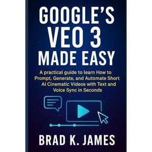 James, Brad K. Google’s Veo 3 Made Easy: A Practical Guide to Prompting, Generating, and Automating Short AI Cinematic Videos with Text and Voice Sync in Seconds (Graphics Tools Guide) James, Brad K. Google’s Veo 3 Made Easy: A Practical Guide to Prompting, Generating, and Automating Short AI Cinematic Videos with Text and Voice Sync in Seconds (Graphics Tools Guide)