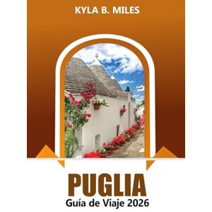 Miles, Kyla B. Puglia Guía de viaje 2026: La aventura definitiva para descubrir los pueblos antiguos de Bari, las playas vírgenes y las delicias culinarias del sur de Italia Miles, Kyla B. Puglia Guía de viaje 2026: La aventura definitiva para descubrir los pueblos antiguos de Bari, las playas vírgenes y las delicias culinarias del sur de Italia