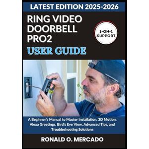 O. MERCADO, RONALD RING VIDEO DOORBELL PRO 2 USER GUIDE: A Beginner's Manual to Master Installation, 3D Motion, Alexa Greetings, Bird's Eye View, Advanced Tips, and Troubleshooting Solutions O. MERCADO, RONALD RING VIDEO DOORBELL PRO 2 USER GUIDE: A Beginner's Manual to Master Installation, 3D Motion, Alexa Greetings, Bird's Eye View, Advanced Tips, and Troubleshooting Solutions