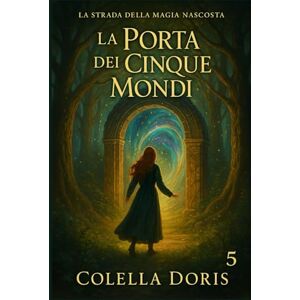 Colella, Doris La Porta dei Cinque Mondi: Quando tutte le strade si incontrano, la magia diventa scelta (LA STRADA DELLA MAGIA NASCOSTA) Colella, Doris La Porta dei Cinque Mondi: Quando tutte le strade si incontrano, la magia diventa scelta (LA STRADA DELLA MAGIA NASCOSTA)