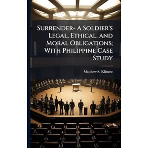 Klimow, Matthew S Surrender- A Soldier's Legal, Ethical, and Moral Obligations; With Philippine Case Study Klimow, Matthew S Surrender- A Soldier's Legal, Ethical, and Moral Obligations; With Philippine Case Study