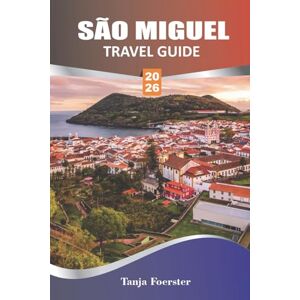 FOERSTER, TANJA SÃO MIGUEL TRAVEL GUIDE 2026: Discover Top Attractions, Hidden Trails & Local Culture with Practical Tips for Easy Planning FOERSTER, TANJA SÃO MIGUEL TRAVEL GUIDE 2026: Discover Top Attractions, Hidden Trails & Local Culture with Practical Tips for Easy Planning