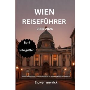Merrick, Elowen Wien Reiseführer 2025-2026: Entfaltete Geschichten von einem Wanderer, der lange genug blieb, um zuzuhören Merrick, Elowen Wien Reiseführer 2025-2026: Entfaltete Geschichten von einem Wanderer, der lange genug blieb, um zuzuhören