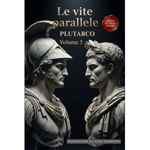 Plutarco Le Vite Parallele Volume 5: Un Capolavoro della Storia in Italiano Moderno Plutarco Le Vite Parallele Volume 5: Un Capolavoro della Storia in Italiano Moderno