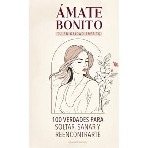 Martinez, Luz Andrea Ámate Bonito Tu Prioridad Eres Tú: 100 Verdades Para Soltar, Sanar y Reencontrarte Martinez, Luz Andrea Ámate Bonito Tu Prioridad Eres Tú: 100 Verdades Para Soltar, Sanar y Reencontrarte