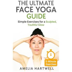 Hartwell, Amelia The Ultimate Face Yoga Guide: Simple Exercises for a Sculpted, Youthful Glow Hartwell, Amelia The Ultimate Face Yoga Guide: Simple Exercises for a Sculpted, Youthful Glow