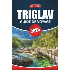 Dam, Harry H. Guide de voyage Triglav 2026: Explorez les parcs nationaux, les sentiers de randonnée et les villages alpins de Slovénie pour votre prochain voyage en montagne Dam, Harry H. Guide de voyage Triglav 2026: Explorez les parcs nationaux, les sentiers de randonnée et les villages alpins de Slovénie pour votre prochain voyage en montagne