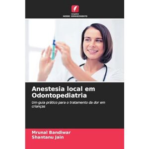 Bandiwar, Mrunal Anestesia local em Odontopediatria: Um guia prático para o tratamento da dor em crianças Bandiwar, Mrunal Anestesia local em Odontopediatria: Um guia prático para o tratamento da dor em crianças
