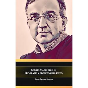 Rowan Hartley, Liam Sergio Marchionne: Biografía y secretos del éxito: El homenaje oficial al hombre que revolucionó la industria del automóvil Rowan Hartley, Liam Sergio Marchionne: Biografía y secretos del éxito: El homenaje oficial al hombre que revolucionó la industria del automóvil
