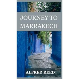 Reed, Alfred Journey To Marrakech: Discovering the Secrets of Morocco's Ancient City Reed, Alfred Journey To Marrakech: Discovering the Secrets of Morocco's Ancient City