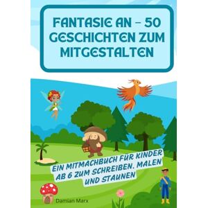 Marx, Damian Fantasie an – 50 Geschichten zum Mitgestalten: Ein Mitmachbuch für Kinder ab 6 zum Schreiben, Malen und Staunen Marx, Damian Fantasie an – 50 Geschichten zum Mitgestalten: Ein Mitmachbuch für Kinder ab 6 zum Schreiben, Malen und Staunen