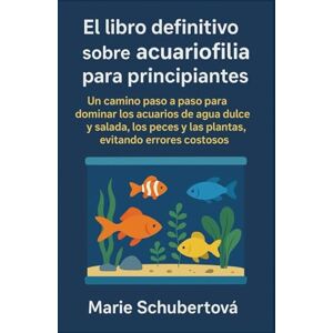 Schubertová, Marie El libro definitivo sobre acuariofilia para principiantes: Un camino paso a paso para dominar los acuarios de agua dulce y salada, los peces y las plantas, evitando errores costosos Schubertová, Marie El libro definitivo sobre acuariofilia para principiantes: Un camino paso a paso para dominar los acuarios de agua dulce y salada, los peces y las plantas, evitando errores costosos