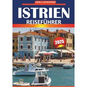 Duskwood, Liora J Istrien Reiseführer 2025: Erkunden Sie die kroatische Halbinsel mit Geschichte, Stränden, Sehenswürdigkeiten, Aktivitäten und lokalen Einblicken für Ihr Kroatien-Abenteuer Duskwood, Liora J Istrien Reiseführer 2025: Erkunden Sie die kroatische Halbinsel mit Geschichte, Stränden, Sehenswürdigkeiten, Aktivitäten und lokalen Einblicken für Ihr Kroatien-Abenteuer