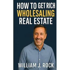 Rock, William J How to Get Rich Wholesaling Real Estate Rock, William J How to Get Rich Wholesaling Real Estate