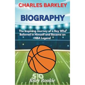 Rookie, Riley CHARLES BARKLEY BIOGRAPHY: The Inspiring Journey of a Boy Who Believed in Himself and Became an NBA Legend (Sports Biographies for Kids) Rookie, Riley CHARLES BARKLEY BIOGRAPHY: The Inspiring Journey of a Boy Who Believed in Himself and Became an NBA Legend (Sports Biographies for Kids)