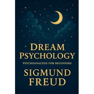 SIGMUND FREUD Dream Psychology: Psychoanalysis for Beginners SIGMUND FREUD Dream Psychology: Psychoanalysis for Beginners