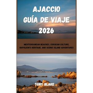 Blake, Tony AJACCIO GUÍA DE VIAJE 2026: Playas mediterráneas, cultura corsa, herencia de Napoleón y aventuras en islas pintorescas Blake, Tony AJACCIO GUÍA DE VIAJE 2026: Playas mediterráneas, cultura corsa, herencia de Napoleón y aventuras en islas pintorescas
