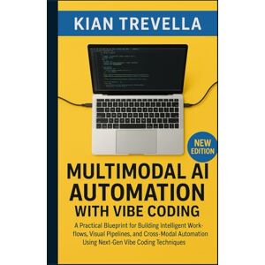 TREVELLA, KIAN Multimodal AI Automation with Vibe Coding: A Practical Blueprint for Building Intelligent Workflows, Visual Pipelines, and Cross-Modal Automation Using Next-Gen Vibe Coding Techniques TREVELLA, KIAN Multimodal AI Automation with Vibe Coding: A Practical Blueprint for Building Intelligent Workflows, Visual Pipelines, and Cross-Modal Automation Using Next-Gen Vibe Coding Techniques