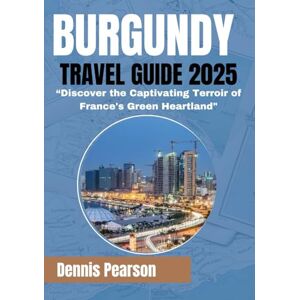 Pearson, Dennis BURGUNDY TRAVEL GUIDE 2025: Discover the Captivating Terroir of France's Green Heartland Pearson, Dennis BURGUNDY TRAVEL GUIDE 2025: Discover the Captivating Terroir of France's Green Heartland